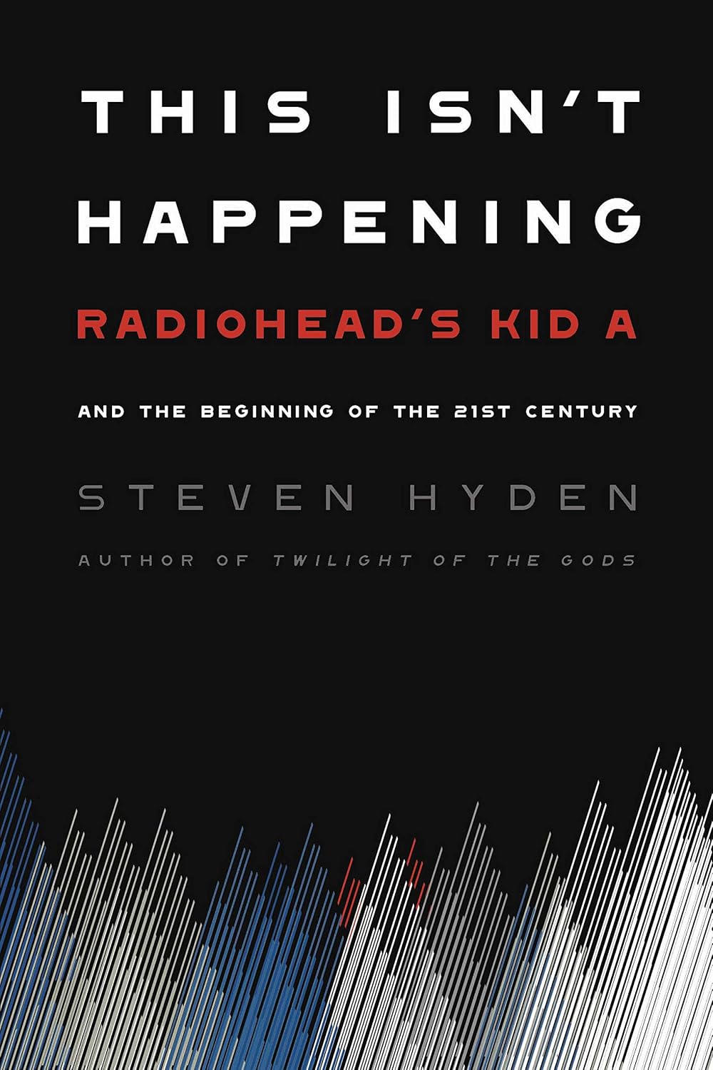 This Isn't Happening: Radiohead's Kid A and the Beginning of the 21st Century