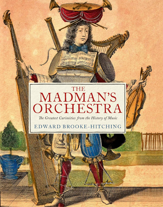 The Madman's Orchestra: The Greatest Curiosities from the History of Music